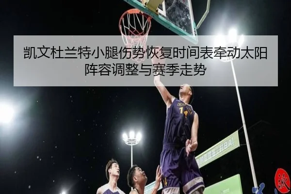 凯文杜兰特小腿伤势恢复时间表牵动太阳阵容调整与赛季走势