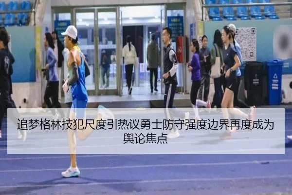 追梦格林技犯尺度引热议勇士防守强度边界再度成为舆论焦点