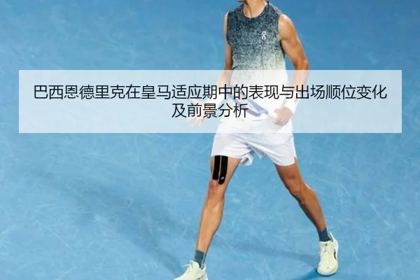 巴西恩德里克在皇马适应期中的表现与出场顺位变化及前景分析